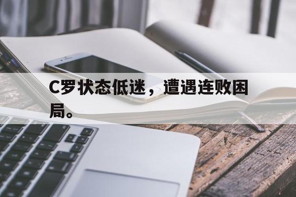 九游游戏盒子下载安装-C罗状态低迷，遭遇连败困局。