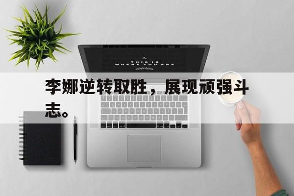 九游游戏盒-李娜逆转取胜，展现顽强斗志。