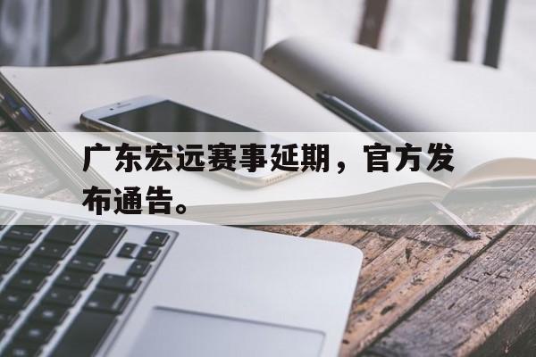 九游游戏盒-广东宏远赛事延期，官方发布通告。