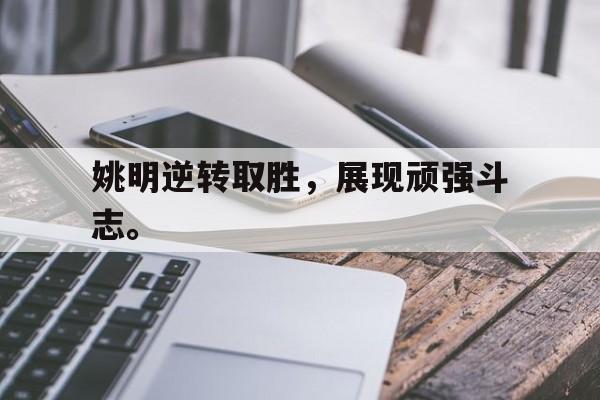九游游戏盒子下载安装-姚明逆转取胜，展现顽强斗志。