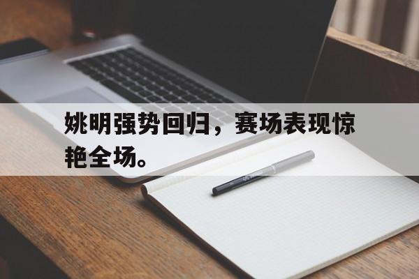 九游游戏盒子下载安装-姚明强势回归，赛场表现惊艳全场。