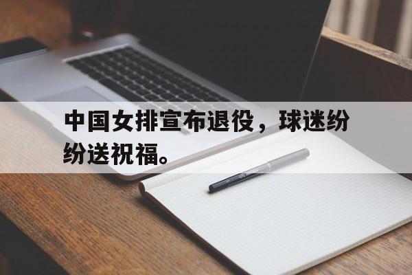 九游游戏盒子下载安装-中国女排宣布退役，球迷纷纷送祝福。