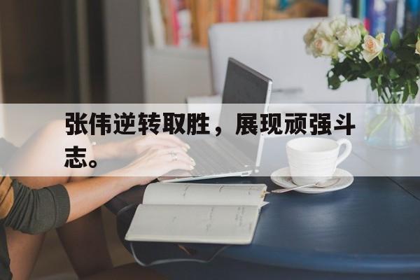 九游游戏盒子下载安装-张伟逆转取胜，展现顽强斗志。