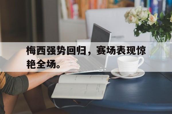 九游游戏盒-梅西强势回归，赛场表现惊艳全场。