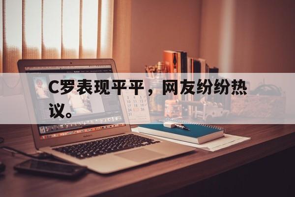 九游游戏盒子下载安装-C罗表现平平，网友纷纷热议。
