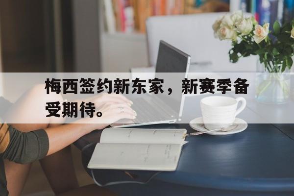 九游游戏盒-梅西签约新东家，新赛季备受期待。