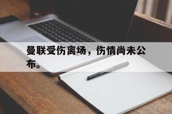 九游游戏盒-曼联受伤离场，伤情尚未公布。