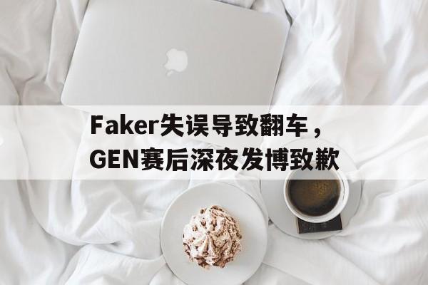 九游游戏盒子下载安装-Faker失误导致翻车，GEN赛后深夜发博致歉