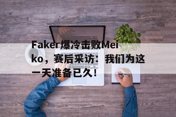 九游游戏盒-Faker爆冷击败Meiko，赛后采访：我们为这一天准备已久！