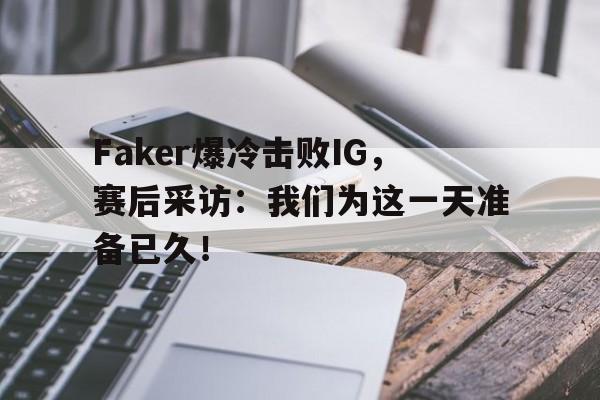 九游游戏盒-Faker爆冷击败IG，赛后采访：我们为这一天准备已久！