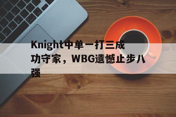 九游游戏盒-Knight中单一打三成功守家，WBG遗憾止步八强
