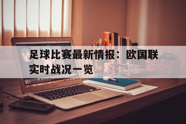 九游游戏盒子下载安装-足球比赛最新情报：欧国联实时战况一览