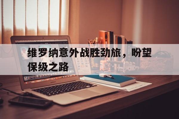 九游游戏盒-维罗纳意外战胜劲旅，盼望保级之路