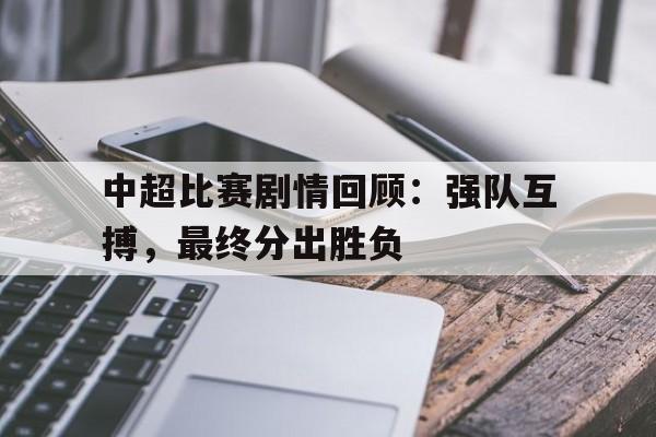 九游游戏盒-中超比赛剧情回顾：强队互搏，最终分出胜负