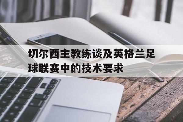 九游游戏盒-切尔西主教练谈及英格兰足球联赛中的技术要求