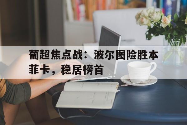 九游游戏盒-葡超焦点战：波尔图险胜本菲卡，稳居榜首