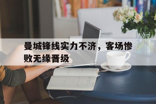 九游游戏盒-曼城锋线实力不济，客场惨败无缘晋级