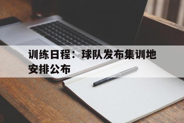 九游游戏盒-训练日程：球队发布集训地安排公布