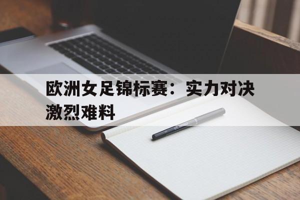 九游游戏盒-欧洲女足锦标赛：实力对决激烈难料